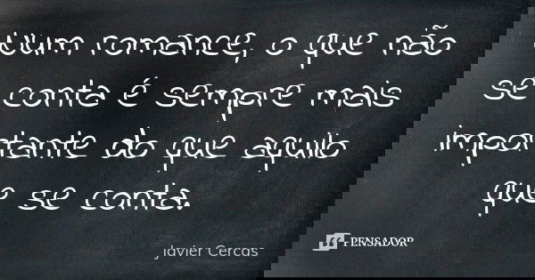 Num romance, o que não se conta é sempre mais importante do que aquilo que se conta.... Frase de Javier Cercas.