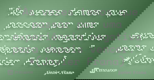 "Às vezes temos que passar por uma experiência negativa para depois vencer." *(Javier Frana)... Frase de Javier Frana.
