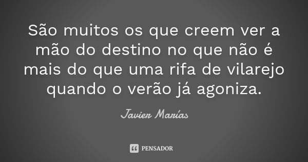 São muitos os que creem ver a mão do destino no que não é mais do que uma rifa de vilarejo quando o verão já agoniza.... Frase de Javier Marías.