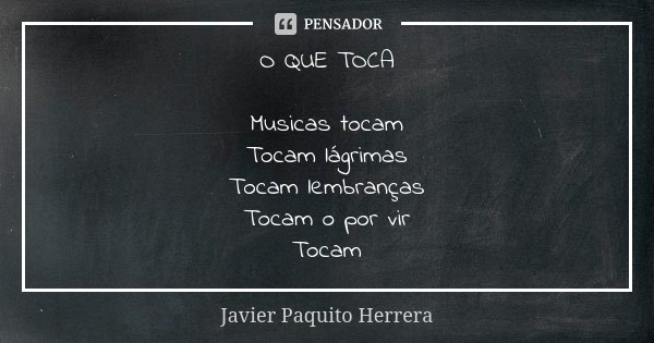 O QUE TOCA Musicas tocam Tocam lágrimas Tocam lembranças Tocam o por vir Tocam... Frase de Javier Paquito Herrera.