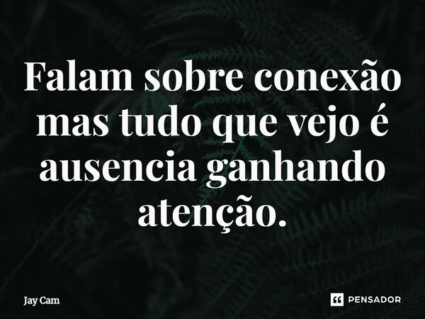 ⁠Falam sobre conexão mas tudo que vejo é ausência ganhando atenção.... Frase de JAY CAM.