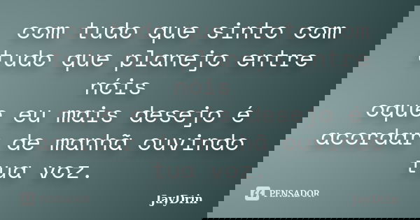 com tudo que sinto com tudo que planejo entre nóis oque eu mais desejo é acordar de manhã ouvindo tua voz.... Frase de JayDrin.