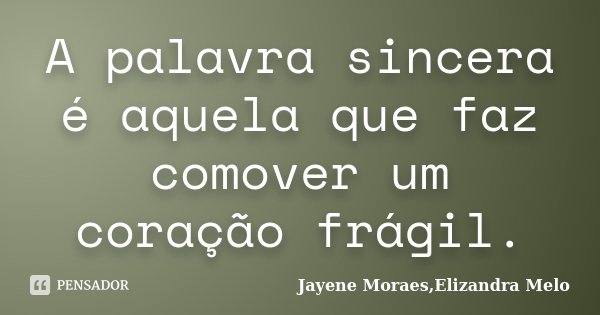 A palavra sincera é aquela que faz comover um coração frágil.... Frase de Jayene Moraes,Elizandra Melo.