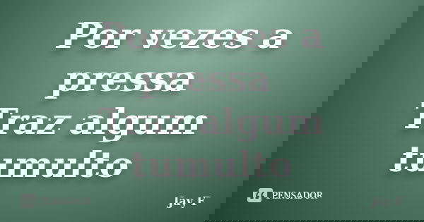 Por vezes a pressa Traz algum tumulto... Frase de Jay F.