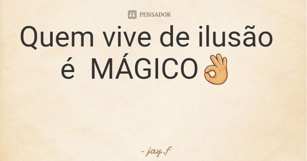 Quem vive de ilusão é MÁGICO👌... Frase de jay.f.