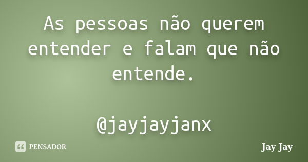 As pessoas não querem entender e falam que não entende. @jayjayjanx... Frase de Jay Jay.
