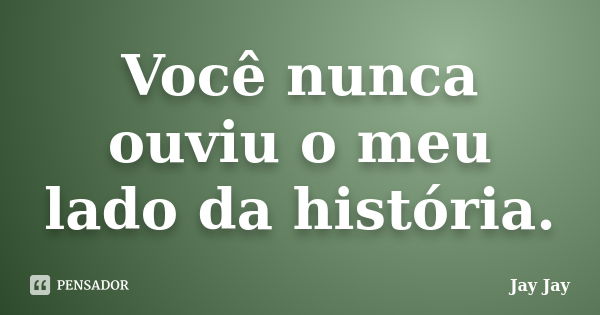 Você nunca ouviu o meu lado da história.... Frase de Jay Jay.