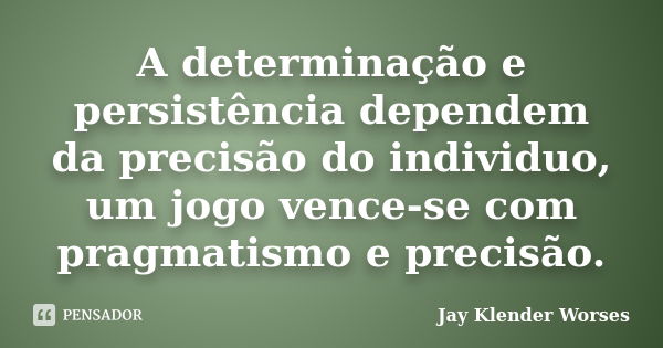 A determinação e persistência dependem da precisão do individuo, um jogo vence-se com pragmatismo e precisão.... Frase de Jay Klender Worses.