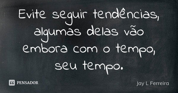 Evite seguir tendências, algumas delas vão embora com o tempo, seu tempo.... Frase de Jay L Ferreira.