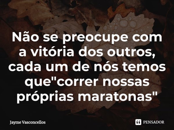 ⁠Não se preocupe com a vitória dos outros, cada um de nós temos que "correr nossas próprias maratonas"... Frase de Jayme vasconcellos.