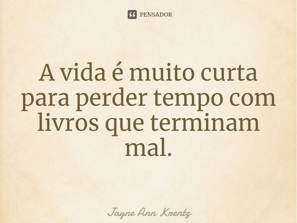 ⁠A vida é muito curta para perder tempo com livros que terminam mal.... Frase de Jayne Ann Krentz.