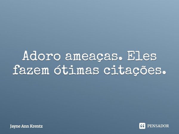 ⁠Adoro ameaças. Eles fazem ótimas citações.... Frase de Jayne Ann Krentz.