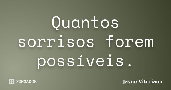 Quantos sorrisos forem possíveis.... Frase de Jayne Vituriano.