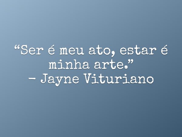 “Ser é meu ato, estar é minha arte.” - Jayne Vituriano... Frase de Jayne Vituriano.