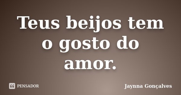Teus beijos tem o gosto do amor.... Frase de Jaynna Gonçalves.
