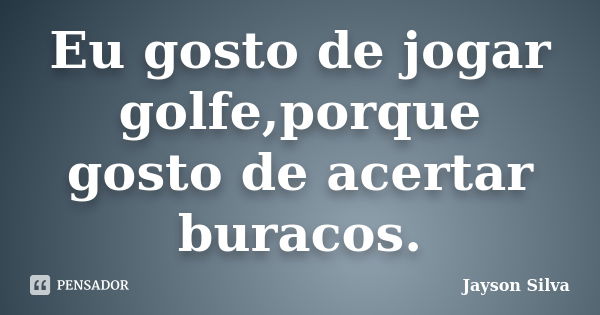 Eu gosto de jogar golfe,porque gosto de acertar buracos.... Frase de Jayson Silva.