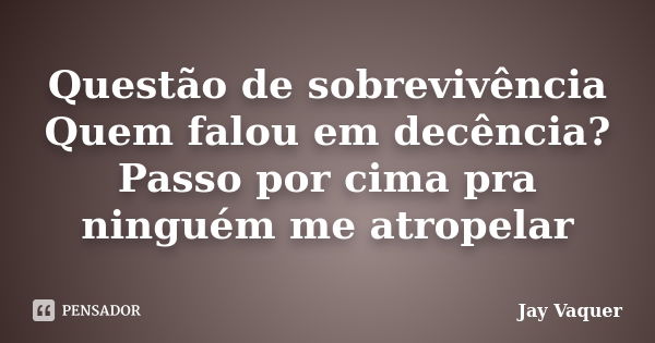 Questão de sobrevivência Quem falou em decência? Passo por cima pra ninguém me atropelar... Frase de Jay Vaquer.