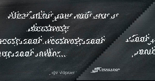 Você dizia que não era o bastante, Cada gesto,cada instante,cada palavra,cada olhar....... Frase de Jay Vaquer.