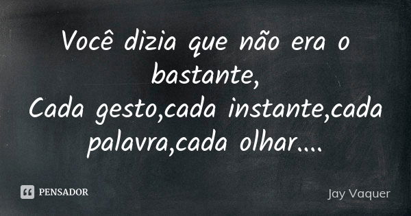 Você dizia que não era o bastante, Cada gesto,cada instante,cada palavra,cada olhar....... Frase de Jay Vaquer.