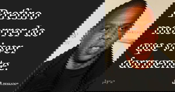 Prefiro morrer do que viver dormente.... Frase de Jay-Z.
