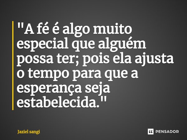 ⁠ "A fé é algo muito especial que alguém possa ter; pois ela ajusta o tempo para que a esperança seja estabelecida."... Frase de Jaziel sangi.