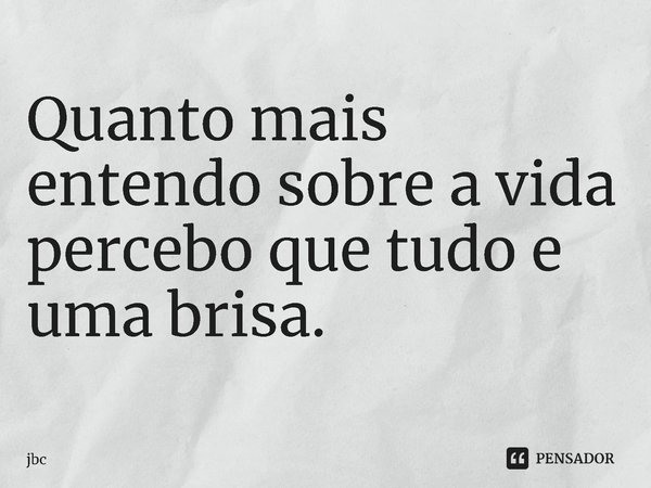 ⁠Quanto mais entendo sobre a vida percebo que tudo e uma brisa.... Frase de JBC.