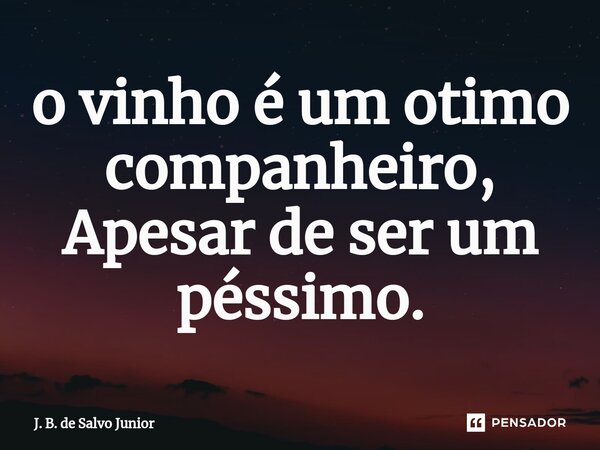 ⁠o vinho é um otimo companheiro, Apesar de ser um péssimo.... Frase de J. B. de Salvo Junior.