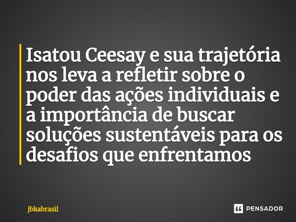 Isatou Ceesay e s⁠ua trajetória nos leva a refletir sobre o poder das ações individuais e a importância de buscar soluções sustentáveis para os desafios que enf... Frase de jbkabrasil.