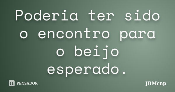 Poderia ter sido o encontro para o beijo esperado.... Frase de JBMcnp.