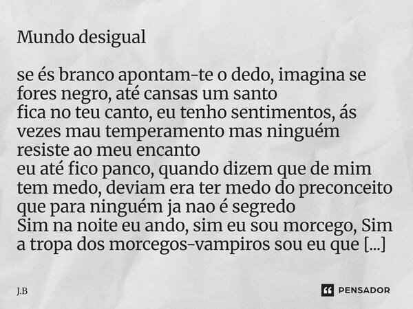 Mundo desigual se és branco apontam-te o dedo, imagina se fores negro, até cansas um santo fica no teu canto, eu tenho sentimentos, ás vezes mau temperamento m... Frase de J.B.