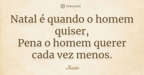 Natal é quando o homem quiser, Pena o homem querer cada vez menos.... Frase de JBrito.