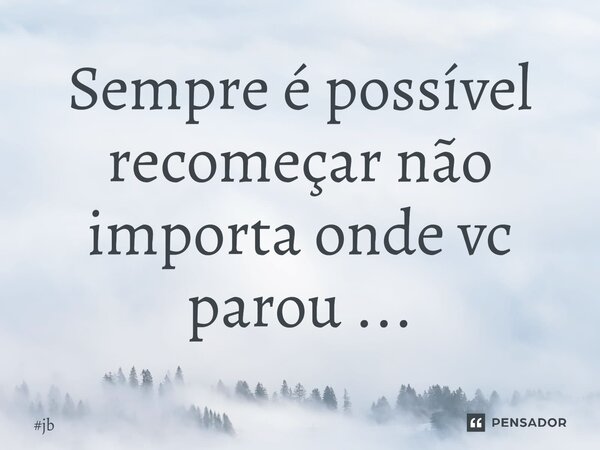 ⁠Sempre é possível recomeçar não importa onde vc parou ...... Frase de jb.