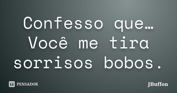 Confesso que…Você me tira sorrisos bobos.... Frase de JBuffon.