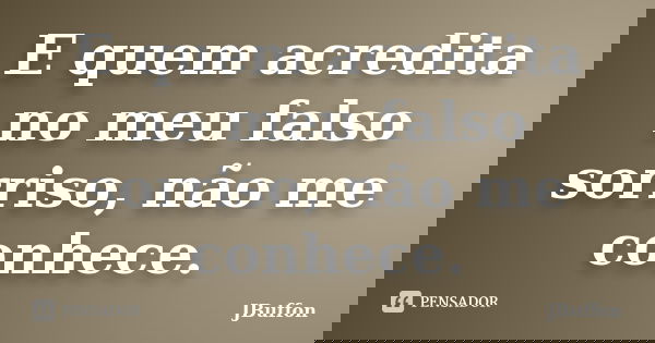 E quem acredita no meu falso sorriso, não me conhece.... Frase de JBuffon.