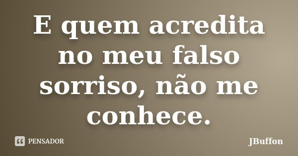 E quem acredita no meu falso sorriso, não me conhece.... Frase de JBuffon.