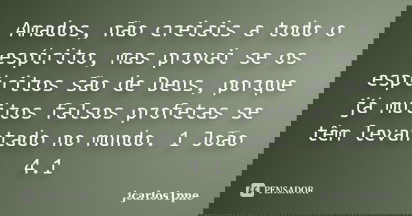 Amados, não creiais a todo o espírito, mas provai se os espíritos são de Deus, porque já muitos falsos profetas se têm levantado no mundo. 1 João 4.1... Frase de jcarlos1pne.