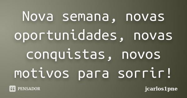 Nova semana, novas oportunidades, novas conquistas, novos motivos para sorrir!... Frase de jcarlos1pne.