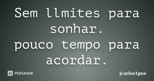 Sem llmites para sonhar. pouco tempo para acordar.... Frase de jcarlos1pne.