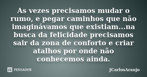 As vezes precisamos mudar o rumo, e pegar caminhos que não imaginávamos que existiam...na busca da felicidade precisamos sair da zona de conforto e criar atalho... Frase de JCarlosAraujo.