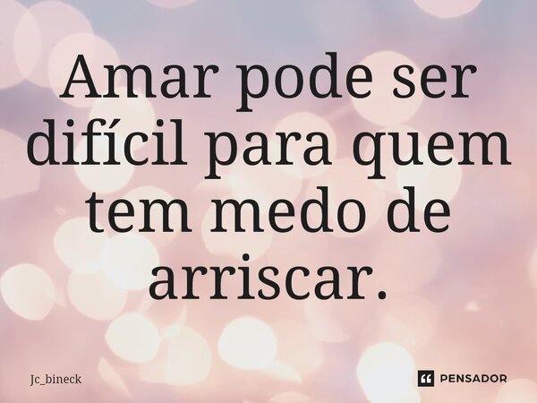 ⁠Amar pode ser difícil para quem tem medo de arriscar.... Frase de Jc_bineck.