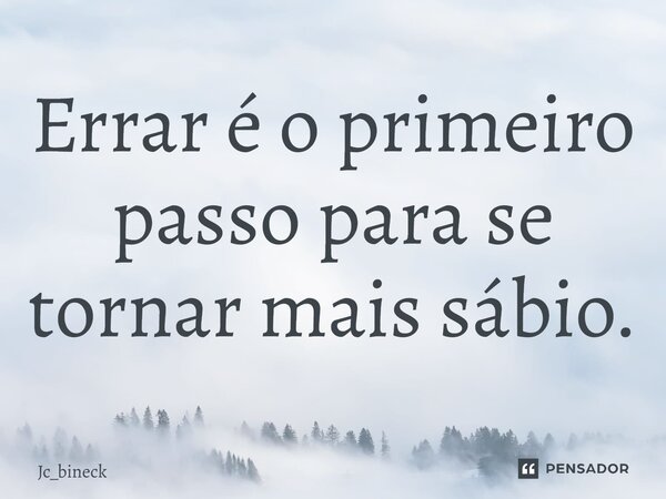 ⁠Errar é o primeiro passo para se tornar mais sábio.... Frase de Jc_bineck.