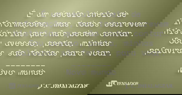 É um século cheio de informações, mas todos escrevem histórias que não podem contar. Sou avesso, poeta, minhas palavras são feitas para voar. ________ Novo mund... Frase de J. C. DHALAGZAR.