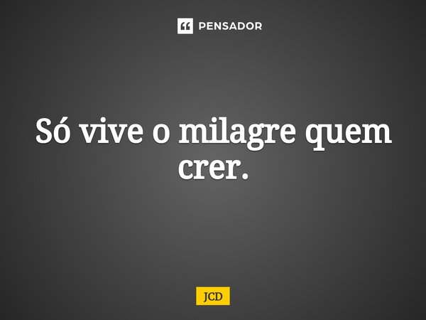 ⁠Só vive o milagre quem crer.... Frase de JCD.