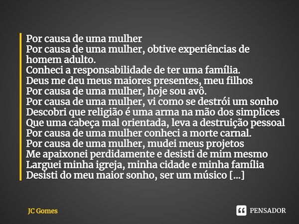 ⁠Por causa de uma mulher Por causa de uma mulher, obtive experiências de homem adulto. Conheci a responsabilidade de ter uma família. Deus me deu meus maiores p... Frase de JC Gomes.