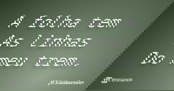 A folha tem As linhas Do meu trem.... Frase de JCGuimarães.