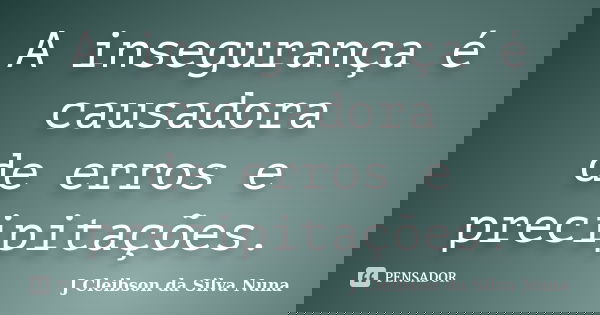 A insegurança é causadora de erros e precipitações.... Frase de J Cleibson da Silva Nuna.