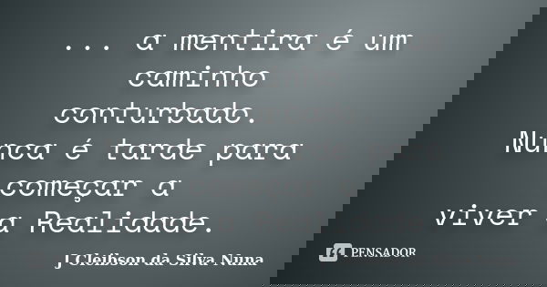 ... a mentira é um caminho conturbado. Nunca é tarde para começar a viver a Realidade.... Frase de J Cleibson da Silva Nuna.
