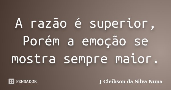 A razão é superior, Porém a emoção se mostra sempre maior.... Frase de J Cleibson da Silva Nuna.