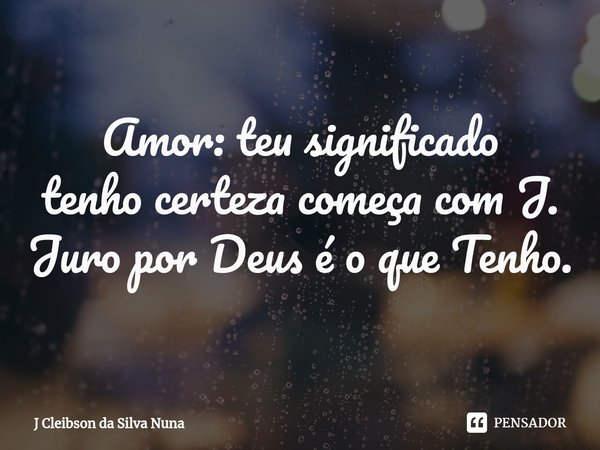 ⁠Amor: teu significado
tenho certeza começa com J. Juro por Deus é o que Tenho.... Frase de J Cleibson da Silva Nuna.
