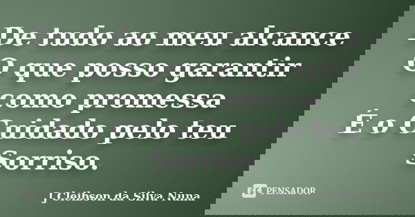De tudo ao meu alcance O que posso garantir como promessa É o Cuidado pelo teu Sorriso.... Frase de J Cleibson da Silva Nuna.